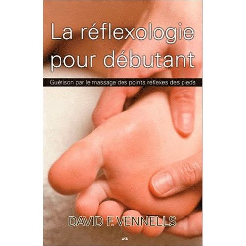 La Réflexologie Pour Débutants - Guérison Par Le Massage Des Points Réflexes Des Pieds