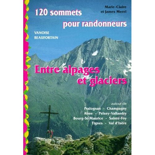 Entre Alpages Et Glaciers - 120 Sommets Pour Randonneurs