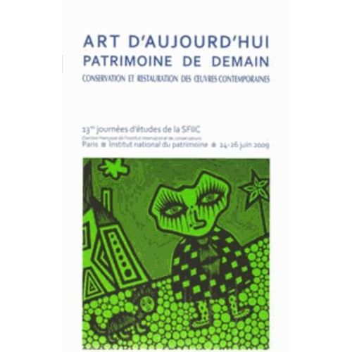 Art D'aujourd'hui, Patrimoine De Demain - Conservation Et Restauration Des Oeuvres Contemporaines, Actes Du Colloque Sfiic, Inp, Paris, 24-26 Juin 2009