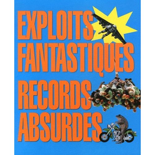 Exploits Fantastiques, Records Absurdes - Les Plus Bizarres Et Les Plus Farfelus Du Monde Entier !