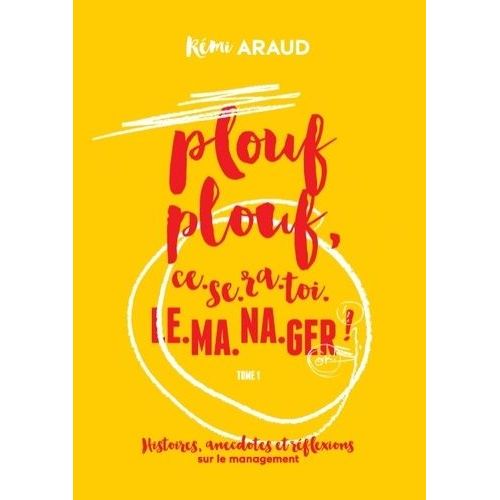 Plouf Plouf, Ce-Se-Ra-Toi-Le-Ma-Na-Ger ! - Histoires, Anecdotes Et Réflexions Sur Le Management