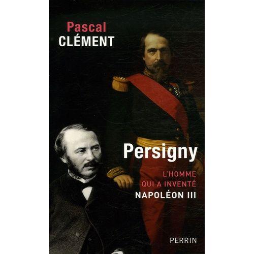 Persigny - L'homme Qui A Inventé Napoléon Iii