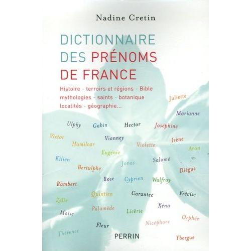 Dictionnaire Des Prénoms De France - Histoire, Terroirs Et Régions, Bible, Mythologies, Saints, Botanique, Géographie