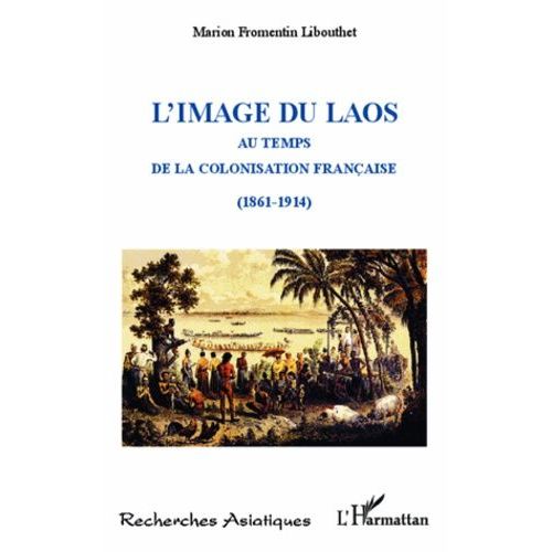 L'image Du Laos - Au Temps De La Colonisation Française (1861-1914)