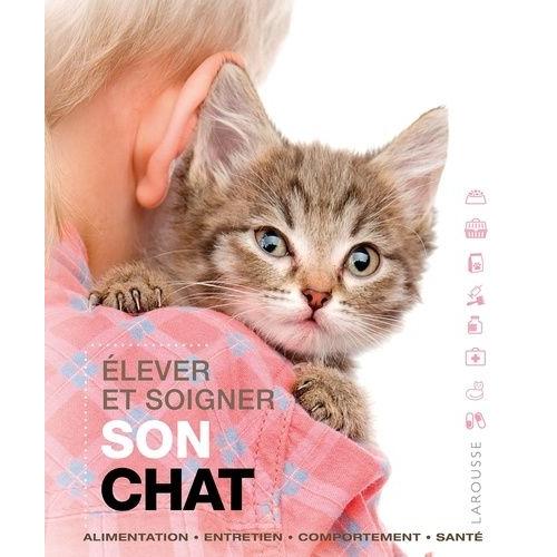 Elever Et Soigner Son Chat - Alimentation, Entretien, Comportement, Santé