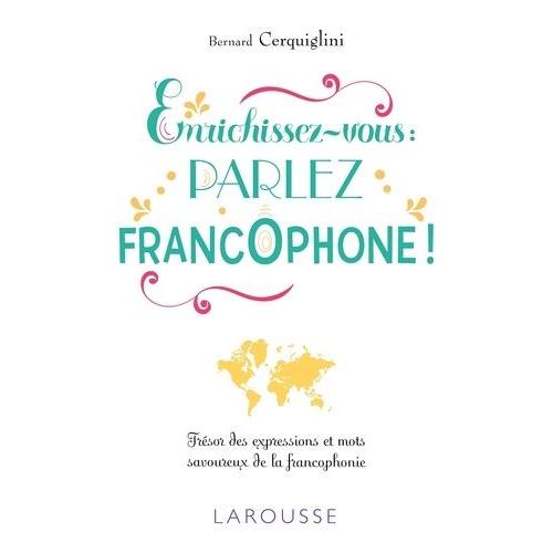 Enrichissez-Vous : Parlez Francophone ! - Trésor Des Expressions Et Mots Savoureux De La Francophonie