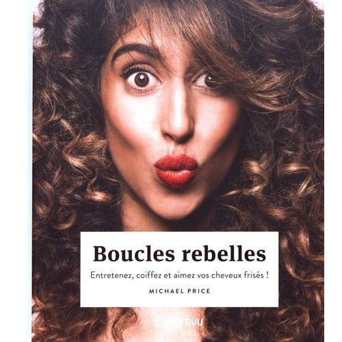 Boucles Rebelles - Entretenez, Coiffez Et Aimez Vos Cheveux Frisés !