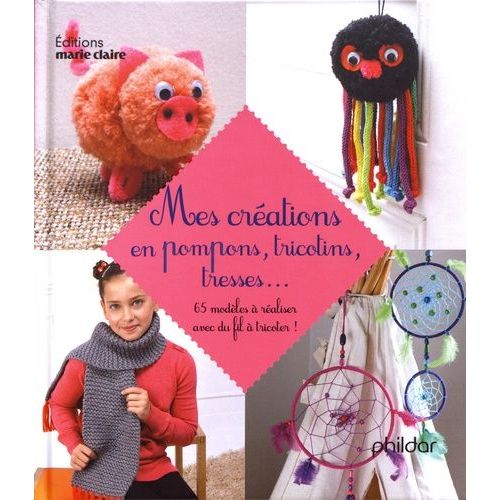Mes Créations En Pompons, Tricotins, Tresses - 65 Modèles À Réaliser Avec Du Fil À Tricoter