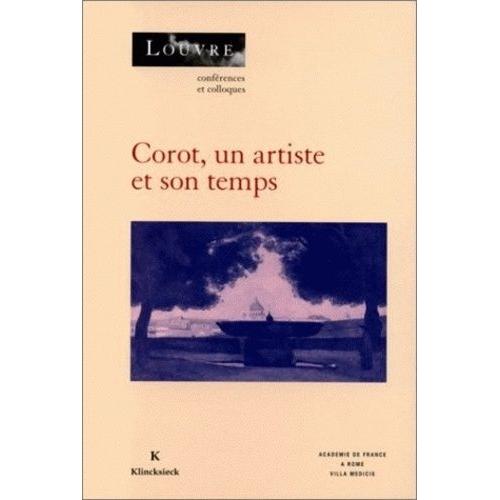 Corot, Un Artiste Et Son Temps - Actes Des Colloques Organisés Au Musée Du Louvre Par Le Service Culturel Les 1er Et 2 Mars 1996 À Paris Et Par L'académie De France À Rome, Villa Médicis, Le...