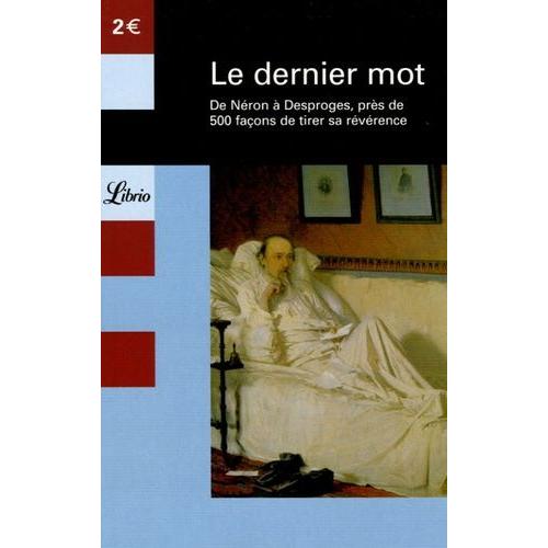 Le Dernier Mot - De Néron À Desproges, Près De 500 Façons De Tirer Sa Révérence