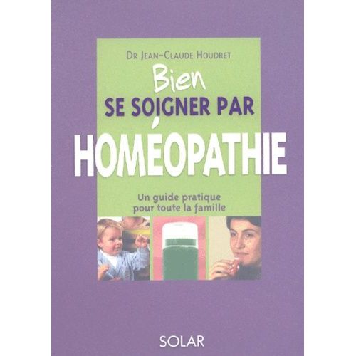Bien Se Soigner Par Homéopathie - Un Guide Pratique Pour Toute La Famille