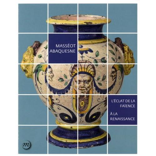 Masséot Abaquesne - L'éclat De La Faïence À La Renaissance