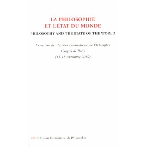 La Philosophie Et L'état Du Monde - Entretiens De L'institut International De Philosophie, Congrès De Paris (15-18 Septembre 2010)