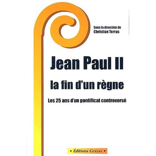 Jean Paul Ii, La Fin D'un Règne - Les 25 Ans D'un Pontificat Controversé