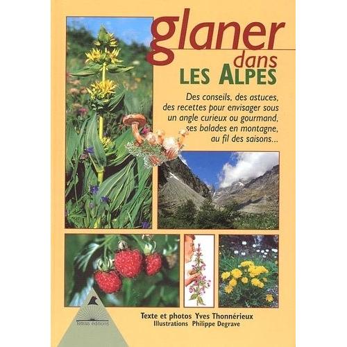 Glaner Dans Les Alpes - Des Conseils, Des Astuces, Des Recettes Pour Envisager Sous Un Angle Curieux Ou Gourmand, Ses Balades En Montagne, Au Fil Des Saisons