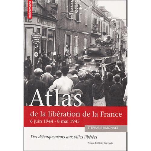 Atlas De La Libération De La France - 6 Juin 1944-8 Mai 1945 Des Débarquements Aux Villes Libérées