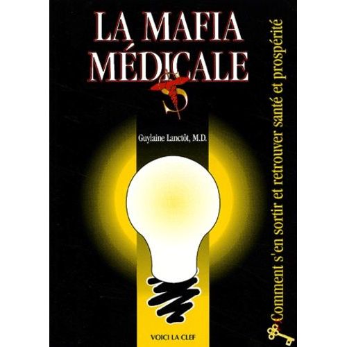 La Mafia Médicale - Comment S'en Sortir Et Retrouver Santé Et Prospérité