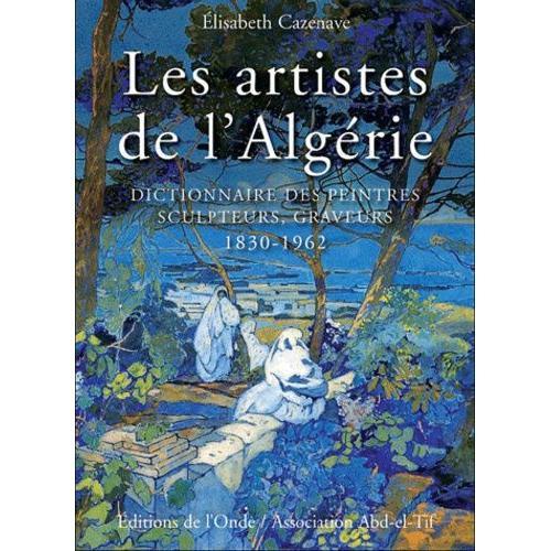 Les Artistes De L'algérie - Dictionnaire Des Peintres, Sculpteurs, Graveurs