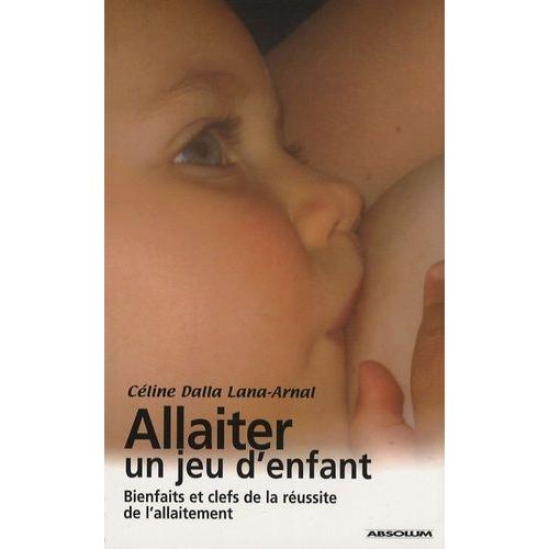 Allaiter, Un Jeu D'enfant - Bienfaits Et Clefs De La Réussite De L'allaitement