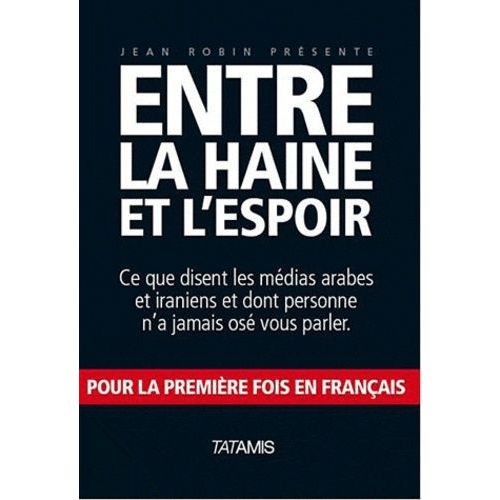 Entre La Haine Et L'espoir - Ce Que Disent Les Médias Arabes Et Iraniens Et Dont Personne N'a Jamais Osé Vous Parler