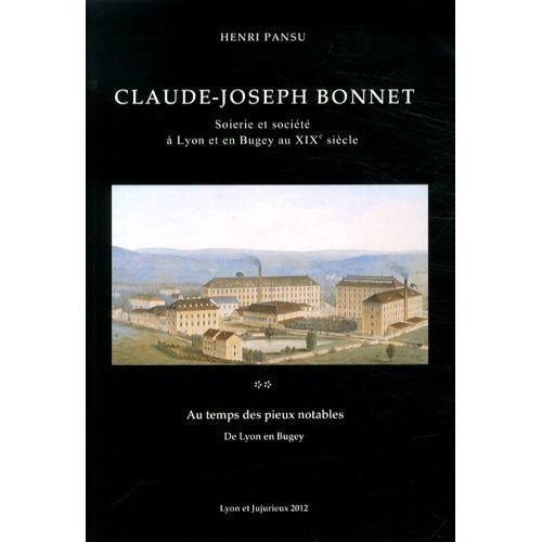 Claude-Joseph Bonnet - Soierie Et Société À Lyon Et En Bugey Au Xixe Siècle Tome 2, Au Temps Des Pieux Notables, De Lyon En Bugey