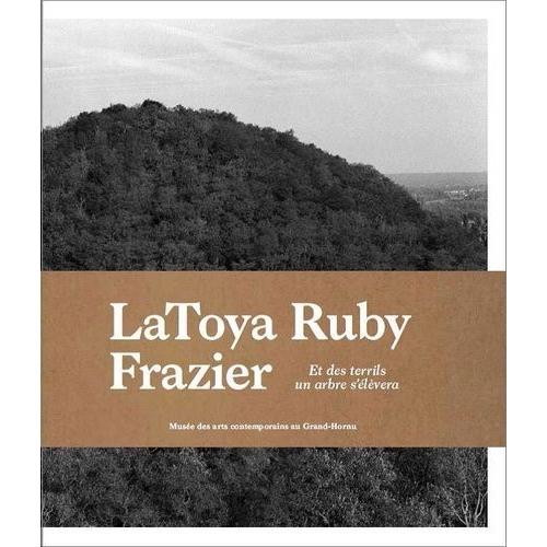 Latoya Ruby Frazier - Et Des Terrils Un Arbre S'élèvera