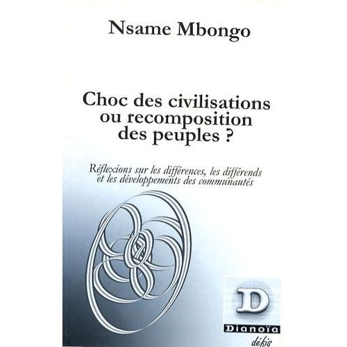 Choc Des Civilisations Ou Recomposition Des Peuples ? - Réflexions Sur Les Différences, Les Différends Et Les Développements Des Communautés