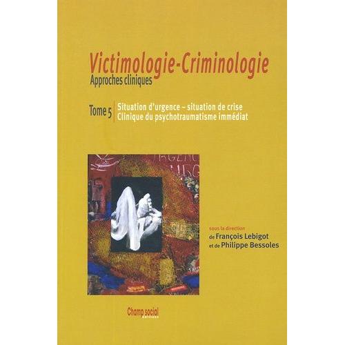 Victimologie-Criminologie Approches Cliniques - Tome 5, Situation D'urgence, Situation De Crise, Clinique Du Traumatisme Immédiat