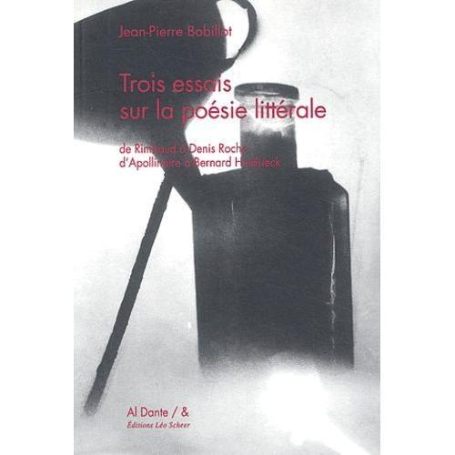 Trois Essais Sur La Poésie Littérale - De Rimbaud À Denis Roche, D'apollinaire À Bernard Heidsieck