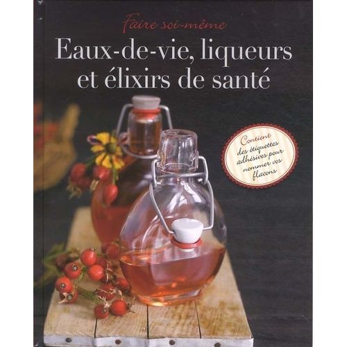 Faire Soi-Même Eaux-De-Vie, Liqueurs Et Vins Médicinaux