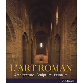 L'art Roman - Architecture, Sculpture, Peinture