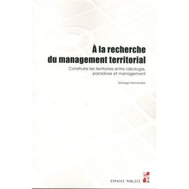 A La Recherche Du Management Territorial - Construire Les Territoires Entre Idéologie, Paradoxe Et Management