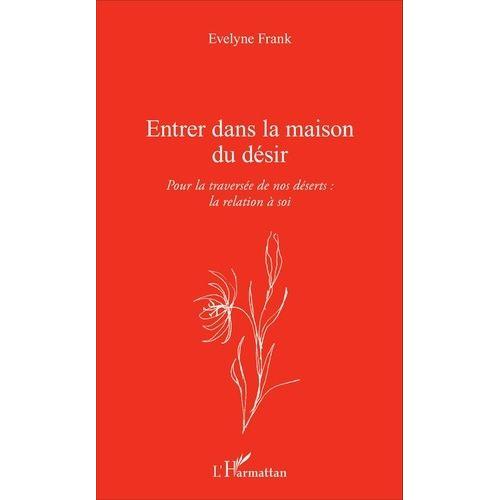 Entrer Dans La Maison Du Désir - Pour La Traversée De Nos Déserts : La Relation À Soi