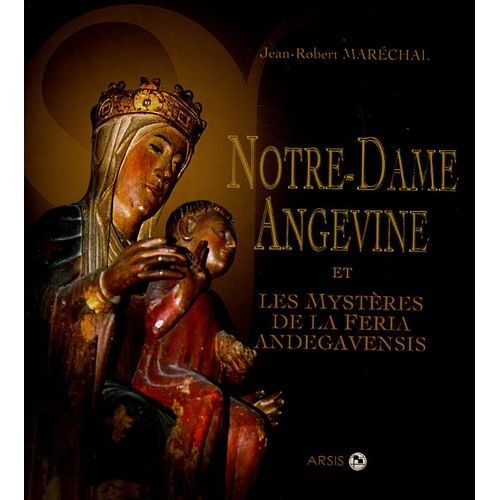 Notre-Dame Angevine - Et Les Mystères De La Feria Andegavensis