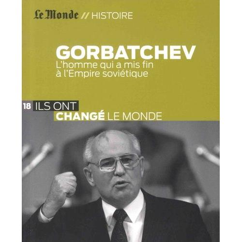 Gorbatchev - L'homme Qui A Mis Fin À L'empire Soviétique