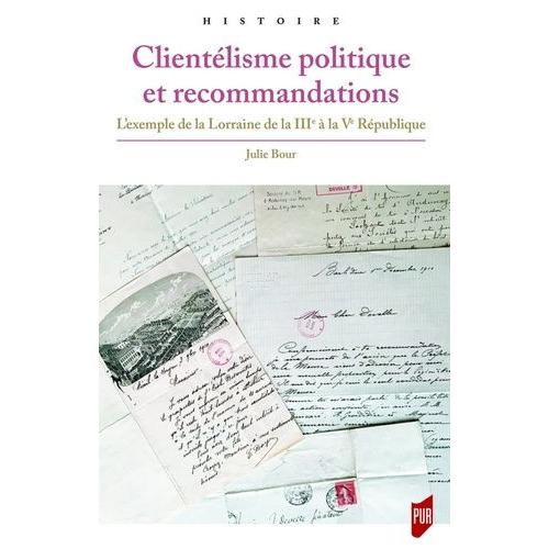 Clientélisme Politique Et Recommandations - L'exemple De La Lorraine De La Iiie À La Ve République