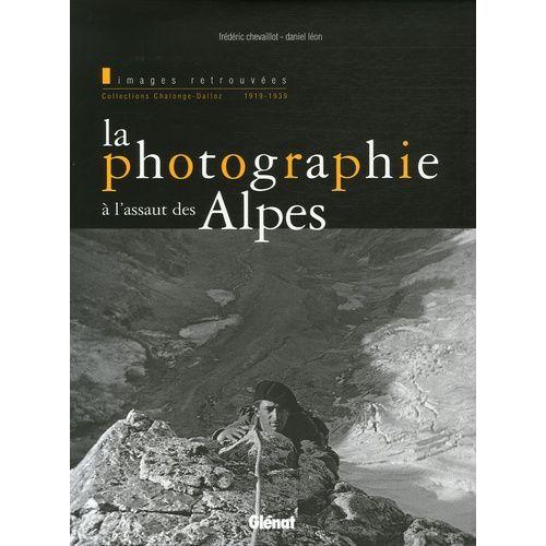 La Photographie À L'assaut Des Alpes - Images Retrouvées, Collections Chalonge-Dalloz 1919-1939