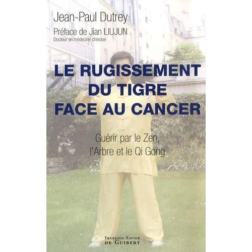 Rugissement Du Tigre Face Au Cancer - Guérir Par Le Zen, L'arbre Et Le Qi Gong