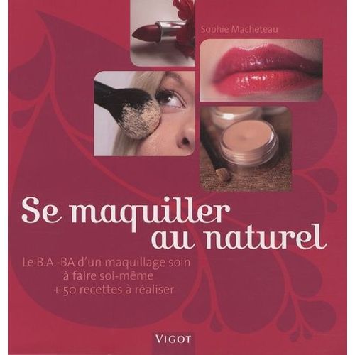 Se Maquiller Au Naturel - Le B.A.-Ba D'un Maquillage Soin À Faire Soi-Même Et 50 Recettes À Réaliser