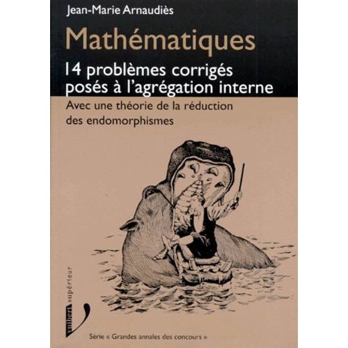 Mathematiques - 14 Problèmes Corrigés Posés À L'agrégation Interne Avec Une Théorie De La Réduction Des Endomorphismes