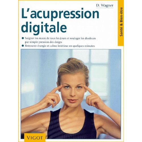 L'acupression Digitale - Soigner Les Maux De Tous Les Jours Et Soulager Les Douleurs Par Simple Pression Des Doigts, Retrouver Énergie Et Calme Intérieur En Quelques Minutes