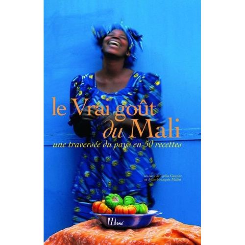 Le Vrai Goût Du Mali - Une Traversée Du Pays En 50 Recettes