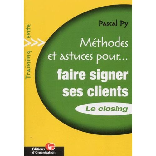 Faire Signer Ses Clients - Le Closing, Transformer Ses Entretiens De Vente En Bons De Commande