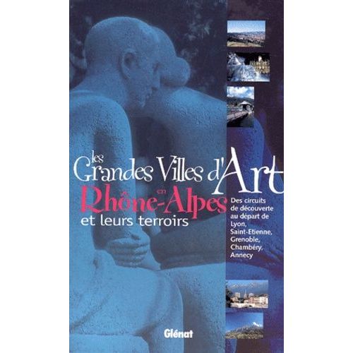 Les Grandes Villes D'art En Rhône-Alpes Et Leurs Terroirs - Des Circuits De Découverte Au Départ De Lyon, Saint-Etienne, Grenoble, Chambéry, Annecy
