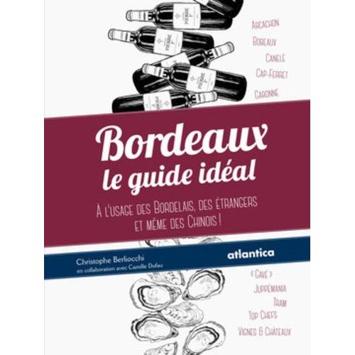 Bordeaux : Le Guide Idéal - A L'usage Des Bordelais, Des Étrangers Et Même Des Chinois !