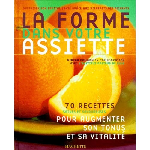 La Forme Dans Votre Assiette - 70 Recettes Saines Et Savoureuses Pour Augmenter Son Tonus Et Sa Vitalité