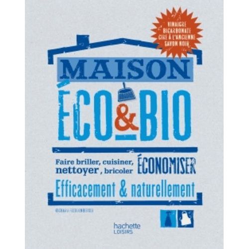 Maison Éco & Bio - Faire Briller, Cuisiner, Nettoyer, Bricoler, Économiser Efficacement & Naturellement
