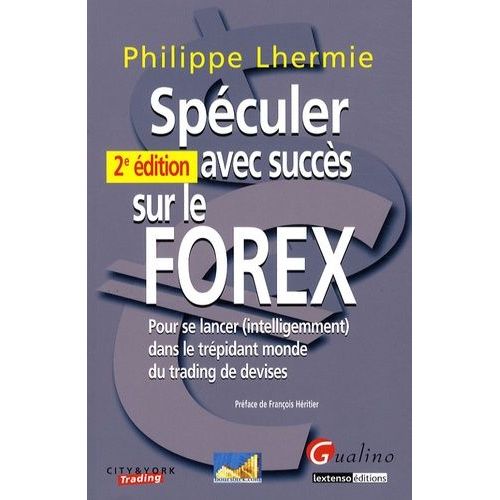 Spéculer Avec Succès Sur Le Forex - Pour Se Lancer (Intelligemment) Dans Le Trépidant Monde Du Trading De Devises