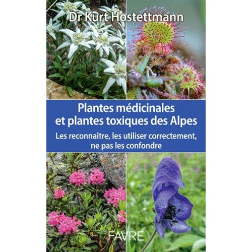 Les Plantes Médicinales Et Toxiques Des Alpes - Les Reconnaître, Les Utiliser Correctement, Ne Pas Les Confondre