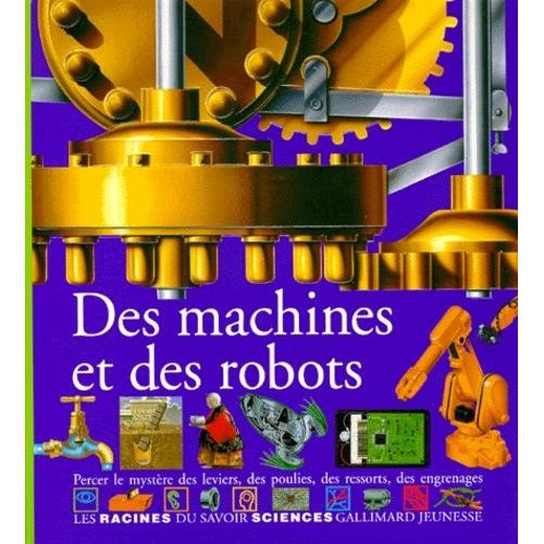 Des Machines Et Des Robots - Percer Le Mystère Des Leviers, Des Poulies, Des Ressorts, Des Engrenages